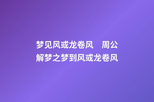 梦见风或龙卷风　周公解梦之梦到风或龙卷风